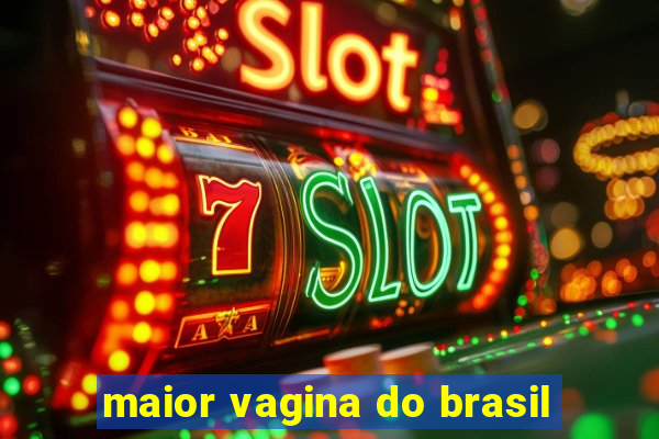 maior vagina do brasil